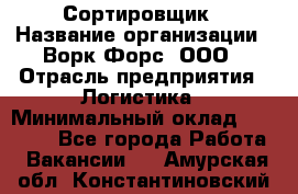 Сортировщик › Название организации ­ Ворк Форс, ООО › Отрасль предприятия ­ Логистика › Минимальный оклад ­ 29 000 - Все города Работа » Вакансии   . Амурская обл.,Константиновский р-н